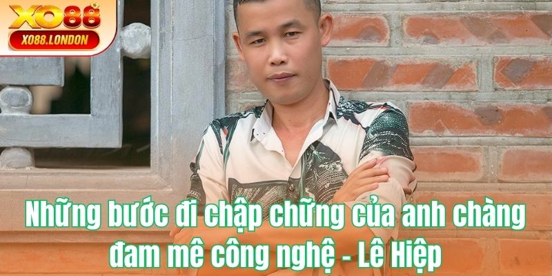 Những bước đi chập chững của anh chàng đam mê công nghệ - Lê Hiệp