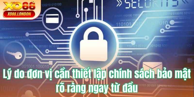 Lý do đơn vị cần thiết lập chính sách bảo mật rõ ràng ngay từ đầu