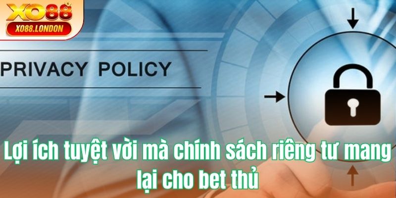 Lợi ích tuyệt vời mà chính sách riêng tư mang lại cho bet thủ